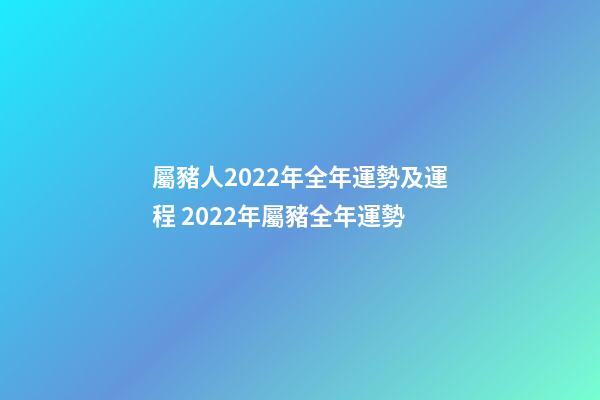 屬豬人2022年全年運勢及運程 2022年屬豬全年運勢